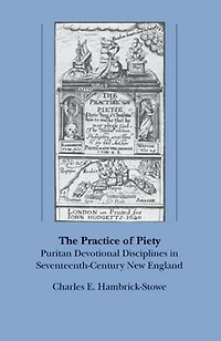 The Practice of Piety: Puritan Devotional Disciplines Seventeenth-Century New England