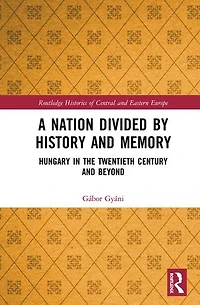 A Nation Divided by History and Memory: Hungary the Twentieth Century Beyond