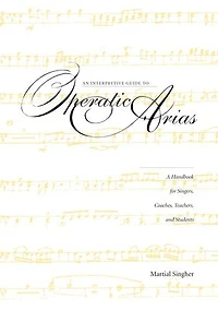 An Interpretive Guide to Operatic Arias: A Handbook for Singers, Coaches, Teachers, and Students