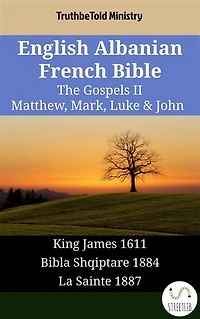 English Albanian French Bible - The Gospels II - Matthew, Mark, Luke & John: King James 1611 - Bibla Shqiptare 1884 - La Sainte 1887
