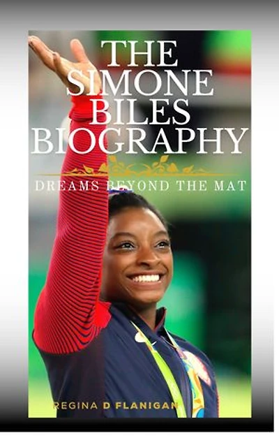 THE SIMONE BILES BIOGRAPHY: Dreams Beyond the Mat
