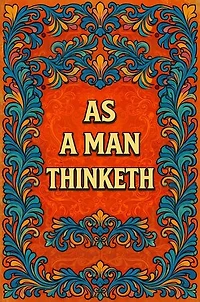 As a Man Thinketh: The Original Classic of Self-Empowerment - Unlocking the Secrets of Mental Discipline and Personal Success