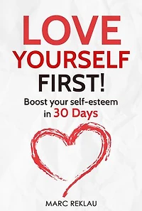 Love Yourself FIRST!: Boost Your Self-esteem in 30 Days - How to Overcome Low Self-esteem, Anxiety, and Self-doubt