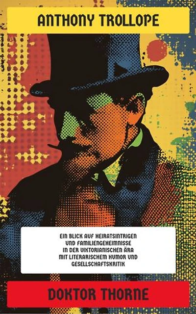 Doktor Thorne: Ausgabe in neuer Übersetzung und Rechtschreibung: Ein Blick auf Heiratsintrigen und Familiengeheimnisse in der viktorianischen Ära mit literarischem Humor und Gesellschaftskritik