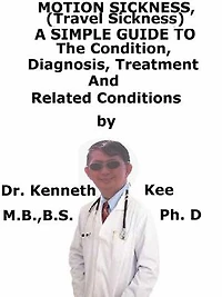 Motion Sickness, (Travel Sickness) A Simple Guide To The Condition, Diagnosis, Treatment And Related Conditions
