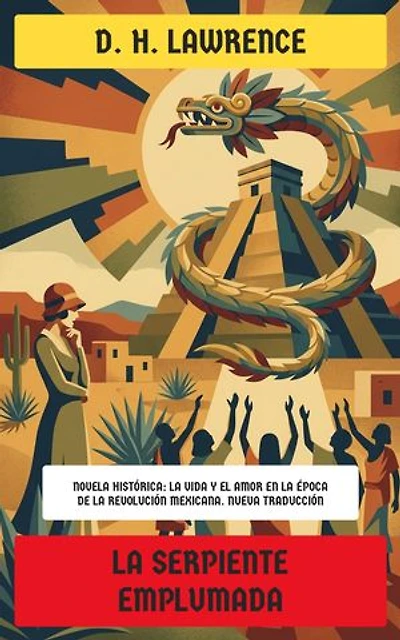 La serpiente emplumada: Novela histórica: La vida y el amor en la época de la Revolución Mexicana