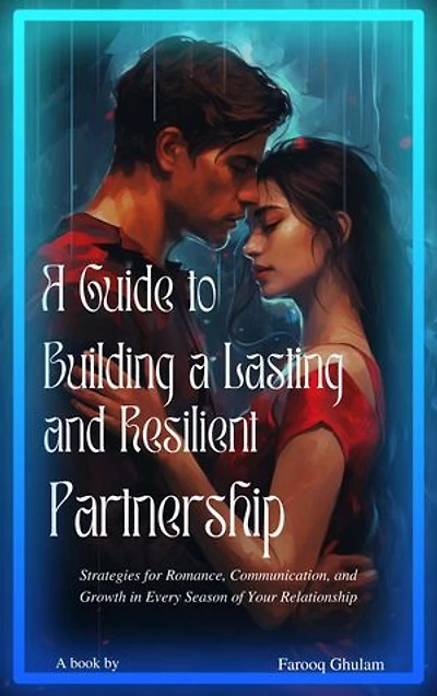 A Guide to Building a Lasting and Resilient Partnership: Strategies for Romance, Communication, and Growth in Every Season of Your Relationship