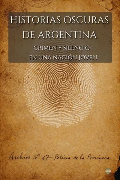 Historias Oscuras de Argentina: Crimen y Silencio En Una Nación Joven