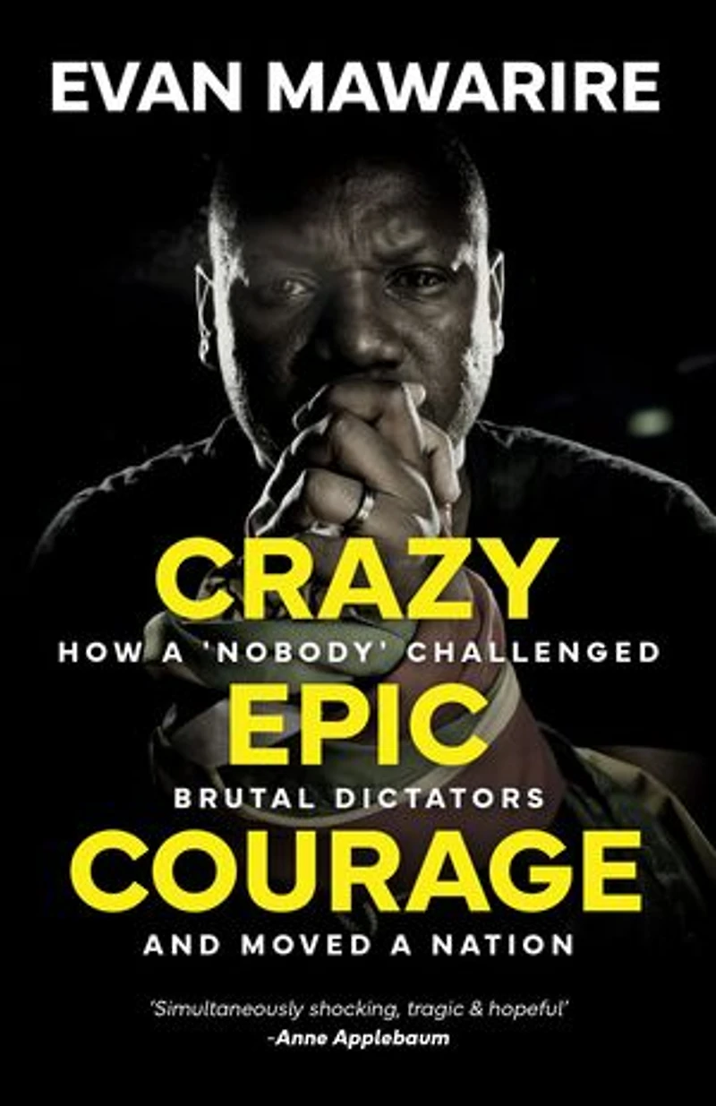 Crazy Epic Courage: How a 'Nobody' Challenged Brutal Dictators and Moved a Nation.