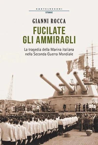 Fucilate gli ammiragli: La tragedia della marina italiana nella seconda guerra mondiale