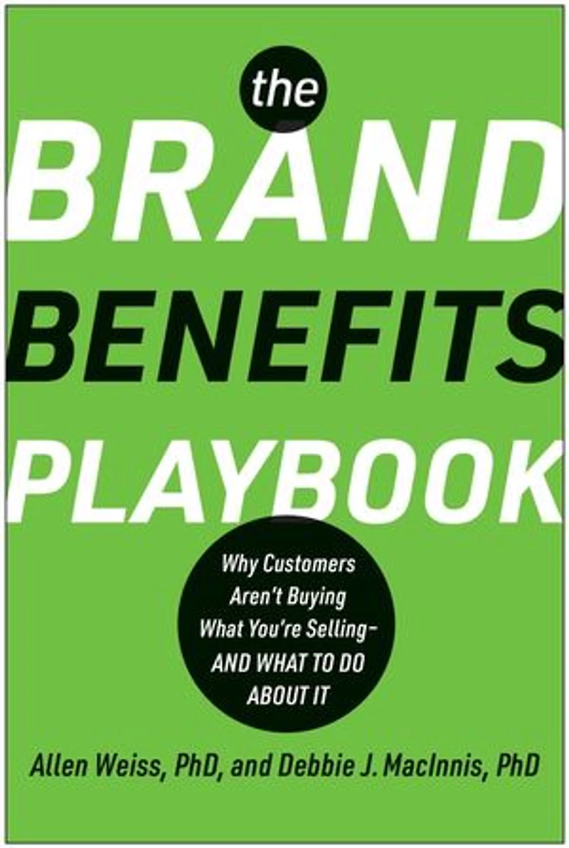 The Brand Benefits Playbook: Why Customers Aren't Buying What You're Selling--And to Do About It