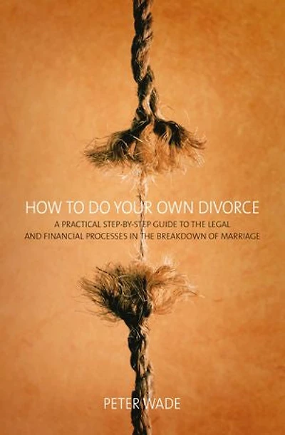 How To Do Your Own Divorce: A Practical Step-by-step Guide to the Legal and Financial Processes in the Breakdown of Marriage