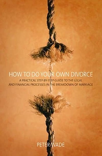 How To Do Your Own Divorce: A Practical Step-by-step Guide to the Legal and Financial Processes in the Breakdown of Marriage