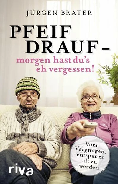 Pfeif drauf - morgen hast du's eh vergessen!: Vom Vergnügen, entspannt alt zu werden