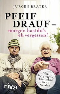 Pfeif drauf - morgen hast du's eh vergessen!: Vom Vergnügen, entspannt alt zu werden