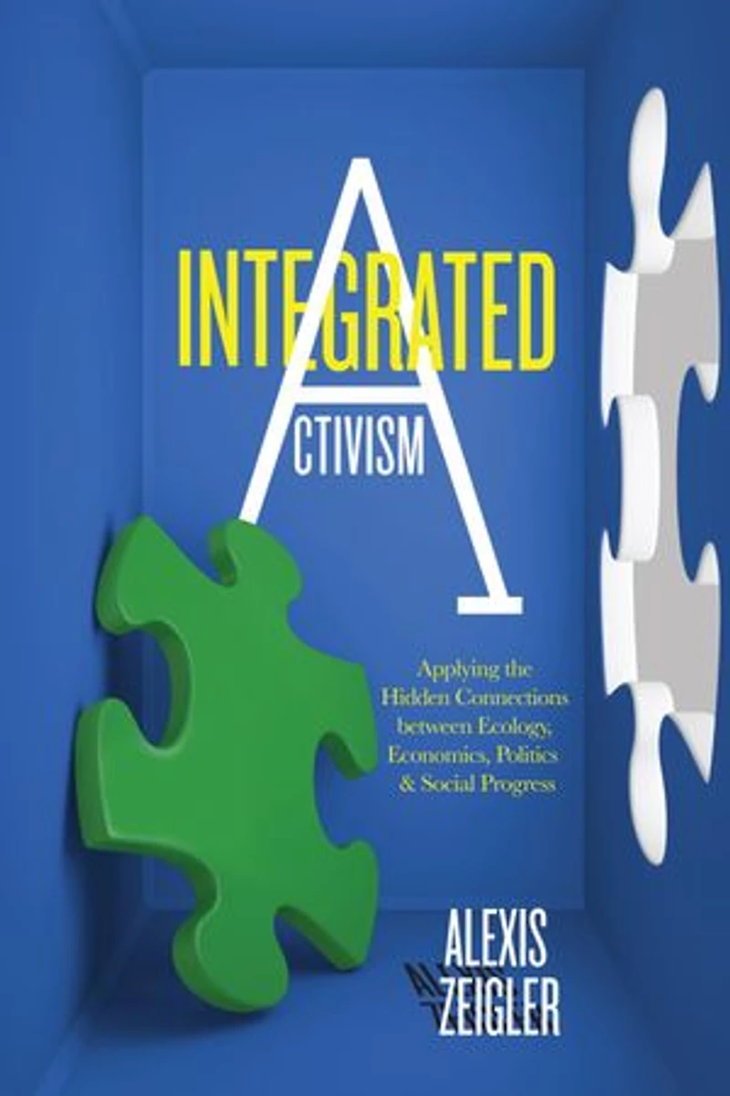 Integrated Activism: Applying The Hidden Connections Between Ecology, Economics, Politics, And Social Progress