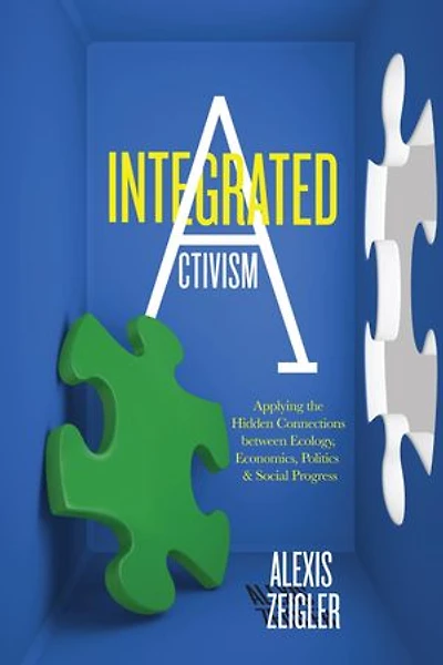Integrated Activism: Applying The Hidden Connections Between Ecology, Economics, Politics, And Social Progress