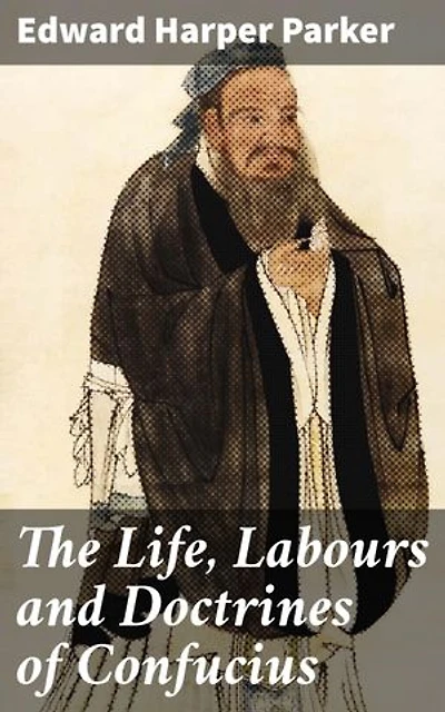 The Life, Labours and Doctrines of Confucius: Exploring the Legacy of a Chinese Sage