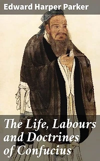 The Life, Labours and Doctrines of Confucius: Exploring the Legacy of a Chinese Sage