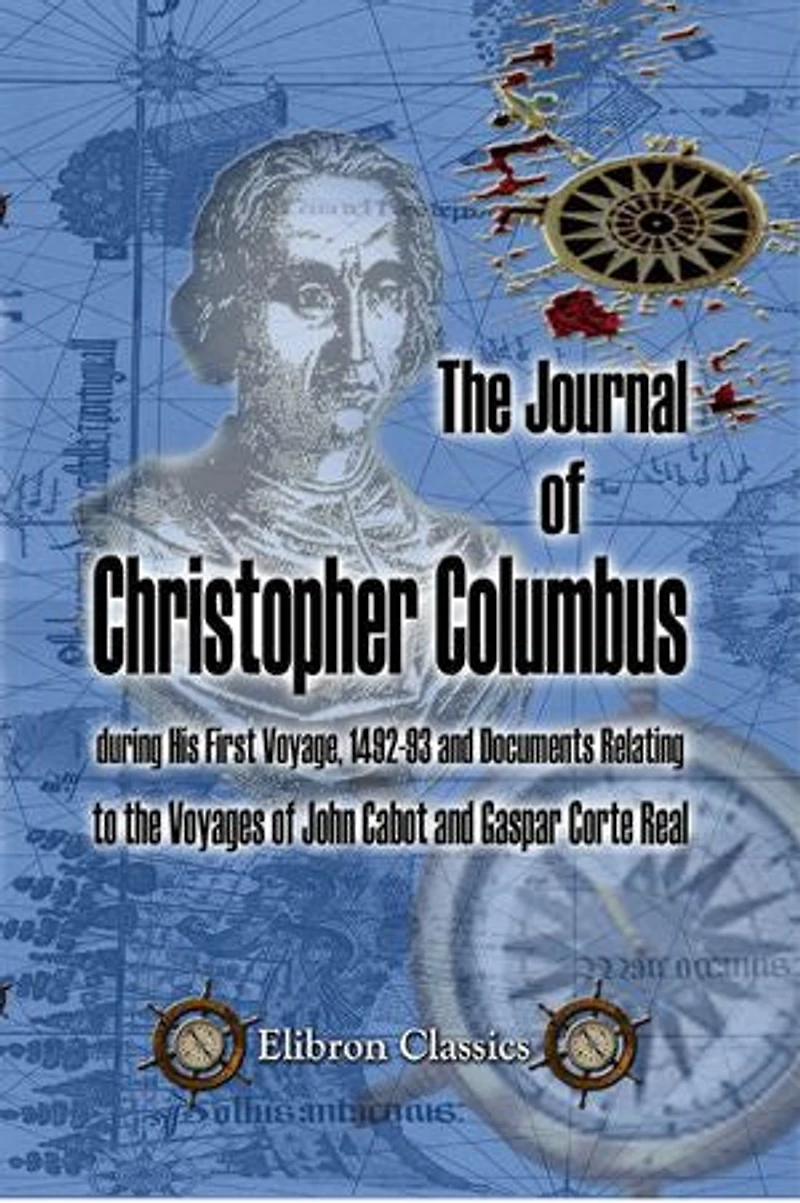 The Journal of Christopher Columbus (during His First Voyage, 1492-93) and Documents Relating to the Voyages of John Cabot and Gaspar Corte Real.: Translated with notes and an introduction by Clements R. Markham.