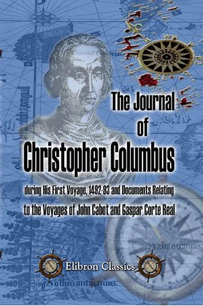 The Journal of Christopher Columbus (during His First Voyage, 1492-93) and Documents Relating to the Voyages of John Cabot and Gaspar Corte Real.: Translated with notes and an introduction by Clements R. Markham.