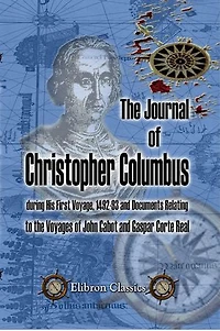 The Journal of Christopher Columbus (during His First Voyage, 1492-93) and Documents Relating to the Voyages of John Cabot and Gaspar Corte Real.: Translated with notes and an introduction by Clements R. Markham.