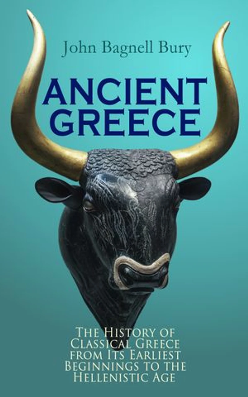 ANCIENT GREECE: The History of Classical Greece from Its Earliest Beginnings to the Hellenistic Age: 3rd millennium B.C. - 146 B.C.