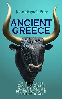 ANCIENT GREECE: The History of Classical Greece from Its Earliest Beginnings to the Hellenistic Age: 3rd millennium B.C. - 146 B.C.