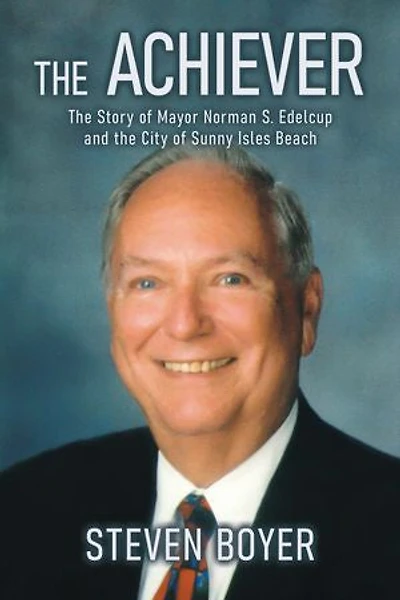 the Achiever: Story of Mayor Norman S. Edelcup and City Sunny Isles Beach