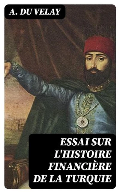 Essai sur l'histoire financière de la Turquie: Édition enrichie. Depuis le règne du sultan Mahmoud II jusqu'à nos jours