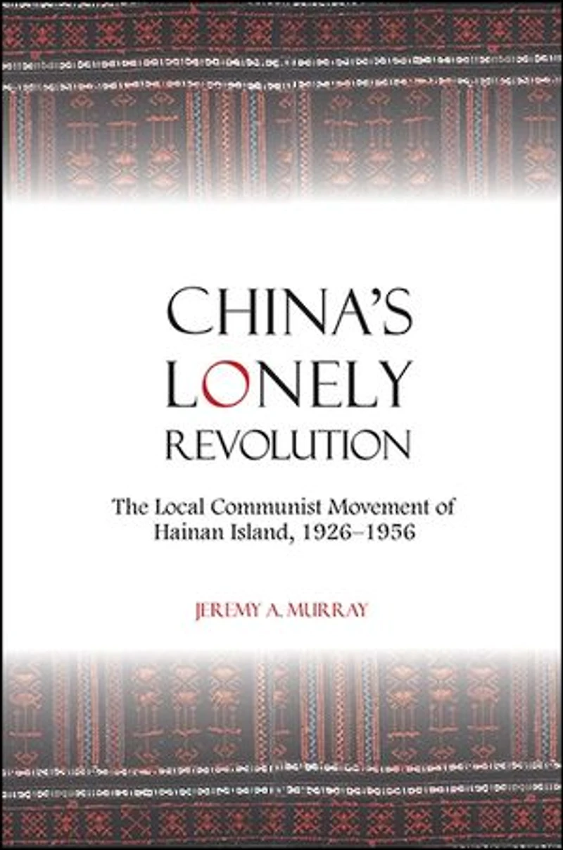China's Lonely Revolution: The Local Communist Movement of Hainan Island, 1926-1956