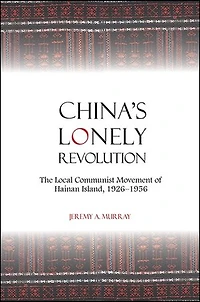China's Lonely Revolution: The Local Communist Movement of Hainan Island, 1926-1956