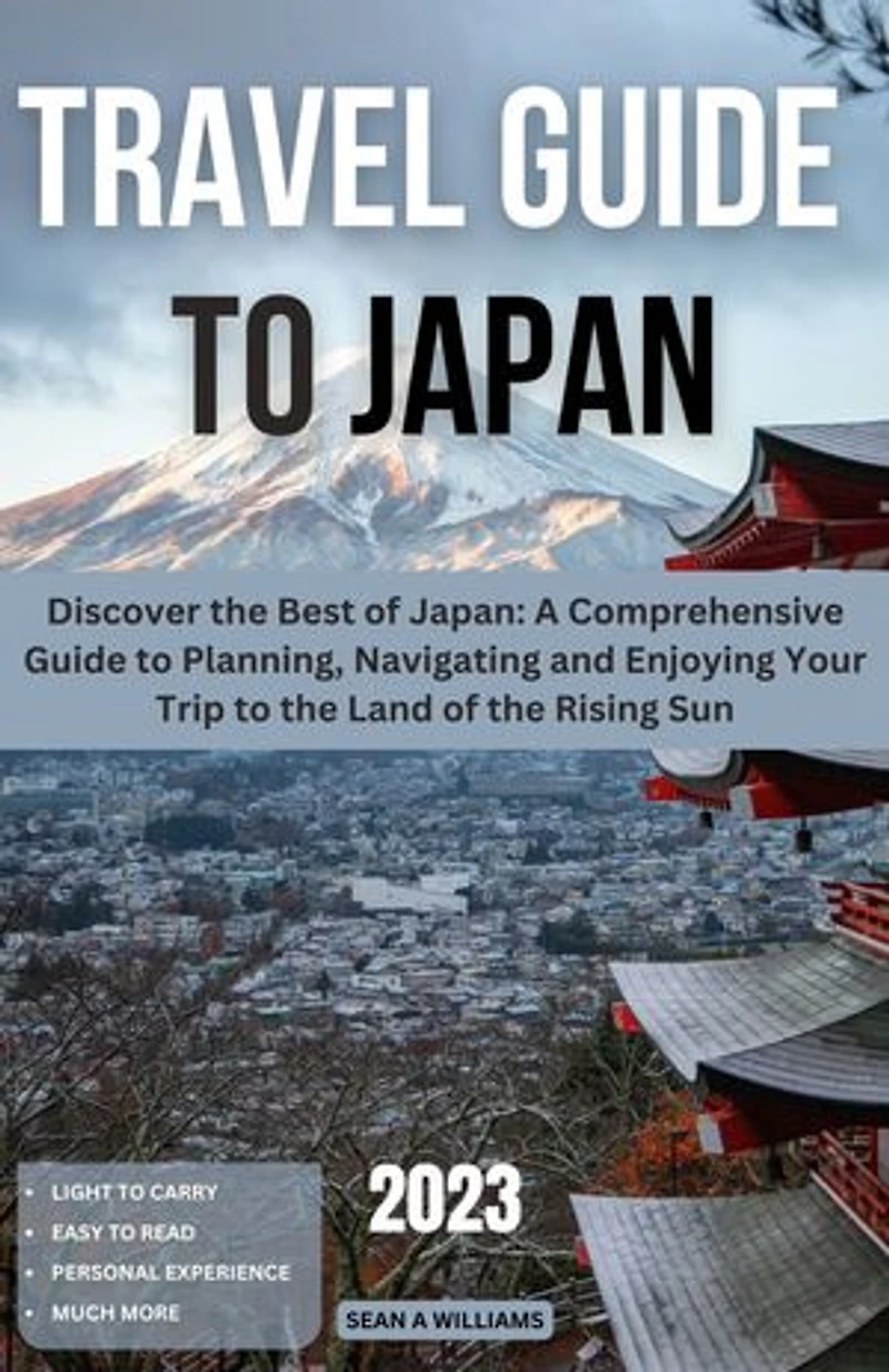 Travel Guide To Japan: Discover the Best of Japan: A Comprehensive Guide to Planning, Navigating and Enjoying Your Trip to the Land of the Rising Sun