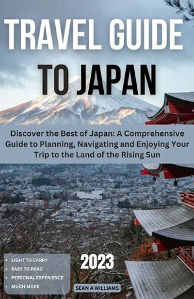 Travel Guide To Japan: Discover the Best of Japan: A Comprehensive Guide to Planning, Navigating and Enjoying Your Trip to the Land of the Rising Sun