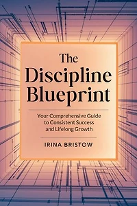 The Discipline Blueprint: Your Comprehensive Guide to Consistent Success and Lifelong Growth