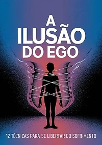 A Ilusão do Ego: 12 Técnicas para Se Libertar do Sofrimento
