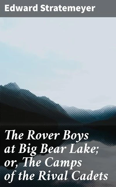 The Rover Boys at Big Bear Lake; or, The Camps of the Rival Cadets: Enriched edition. Rival Cadets and Camp Adventures at Big Bear Lake