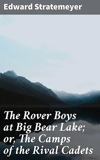 The Rover Boys at Big Bear Lake; or, The Camps of the Rival Cadets: Enriched edition. Rival Cadets and Camp Adventures at Big Bear Lake