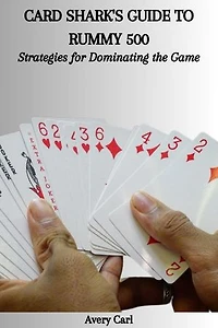 CARD SHARK'S GUIDE TO RUMMY 500: Strategies for Dominating the Game