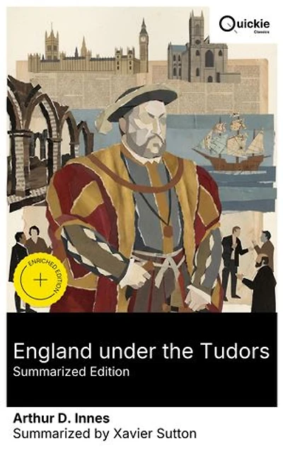 England under the Tudors (Summarized Edition): Enriched edition. Tudor Politics, the Reformation, and the Making of 16th-Century England from Henry VIII to the Elizabethan Age - A Comprehensive Study