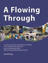 A Flowing Through: Series of Artistic Explorations That Flow from Simple Starting Points, Pass by Milestones and Finish with Polished Achievements
