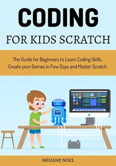 Coding For Kids Scratch: The Guide for Beginners to Learn Coding Skills, Create your Games in Few Days and Master Scratch