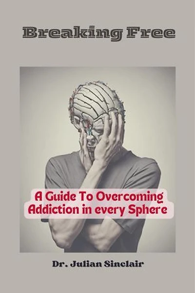 Breaking Free: A Comprehensive Guide to Overcoming Addiction in Every Sphere