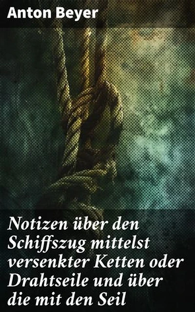 Notizen über den Schiffszug mittelst versenkter Ketten oder Drahtseile und über die mit den Seil: Remorqueuren auf der Maas in Belgien angestellten Versuche