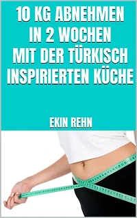 10 kg abnehmen in 2 Wochen mit der türkisch inspirierten Küche: Aromatische Gerichte - Schnell abnehmen mit Genuss