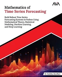 Mathematics of Time Series Forecasting: Build Robust Time Series Forecasting Systems in Python Using Mathematical Theory, Statistical Modeling, Machine Learning, and Deep Learning (English Edition)