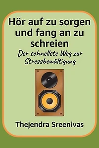 Hör auf zu sorgen und fang an zu schreien - Der schnellste Weg zur Stressbewältigung