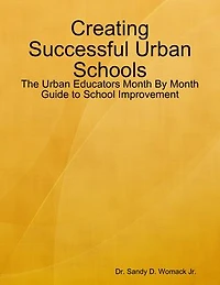 Creating Successful Urban Schools: The Urban Educators Month By Month Guide to School Improvement
