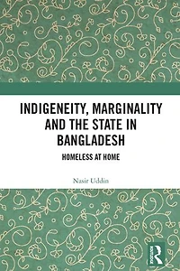 Indigeneity, Marginality and the State Bangladesh: Homeless at Home