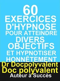 60 Exercices D’hypnose pour atteindre divers objectifs et hypnotiser honnêtement: livre d'hypnose à ne pas rater